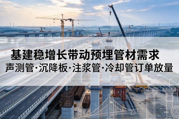 巴音郭楞基建稳增长带动预埋监测管材需求，声测管、沉降板、注浆管订单持续放量
